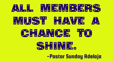 All members must have a chance to shine.