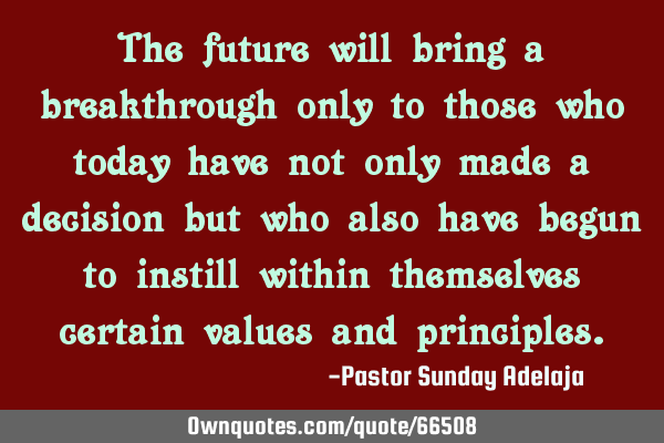 The future will bring a breakthrough only to those who today have not only made a decision but who