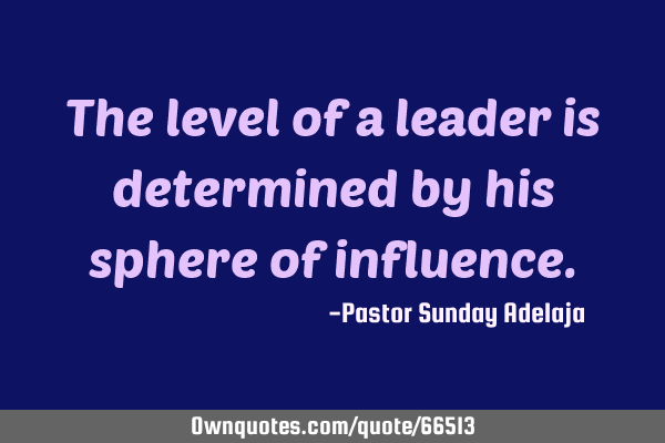 The level of a leader is determined by his sphere of