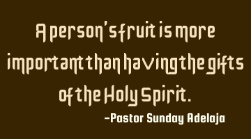 A person’s fruit is more important than having the gifts of the Holy Spirit.