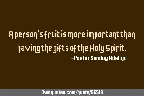 A person’s fruit is more important than having the gifts of the Holy S