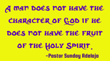 A man does not have the character of God if he does not have the fruit of the Holy Spirit.