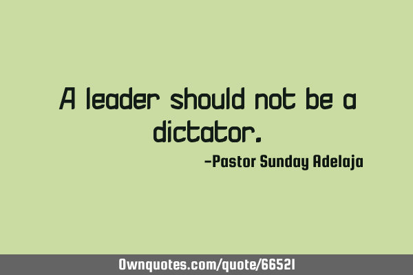 A leader should not be a