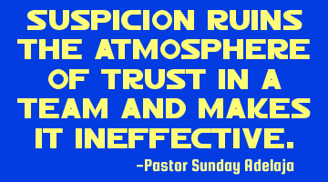 Suspicion ruins the atmosphere of trust in a team and makes it ineffective.