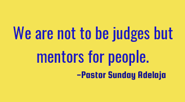 We are not to be judges but mentors for people.