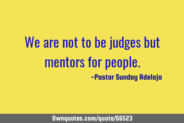 We are not to be judges but mentors for