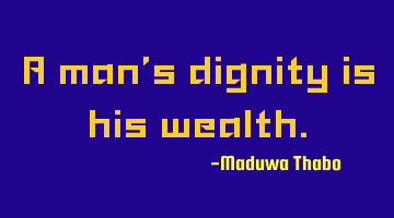 A man's dignity is his wealth.