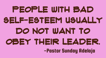 People with bad self-esteem usually do not want to obey their leader.