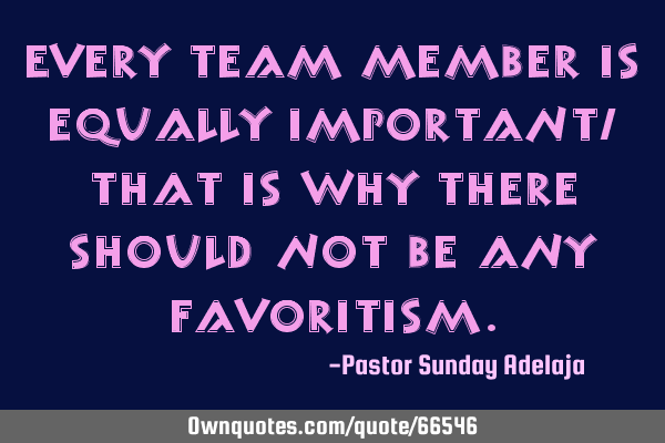 Every team member is equally important, that is why there should not be any