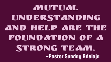 Mutual understanding and help are the foundation of a strong team.