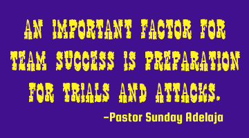 An important factor for team success is preparation for trials and attacks.
