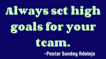 Always set high goals for your team.
