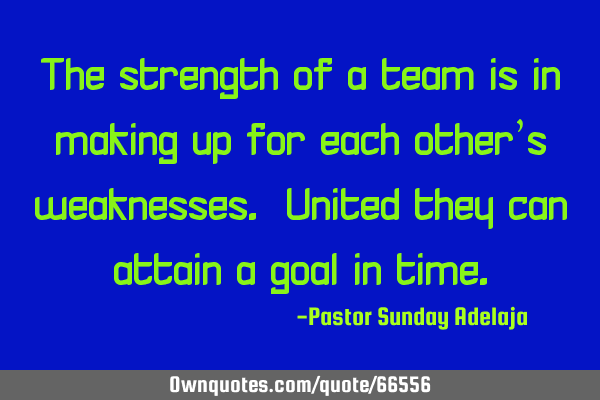 The strength of a team is in making up for each other’s weaknesses. United they can attain a goal