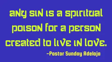 Any sin is a spiritual poison for a person created to live in love.