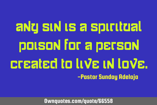 Any sin is a spiritual poison for a person created to live in