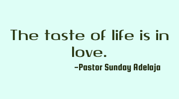 The taste of life is in love.