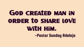 God created man in order to share love with him.