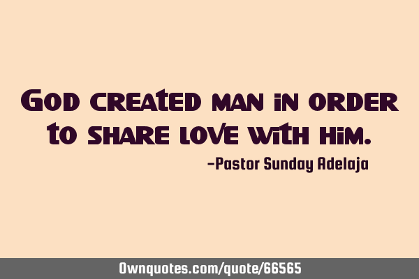 God created man in order to share love with