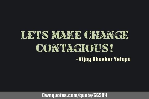 Let’s make Change Contagious!