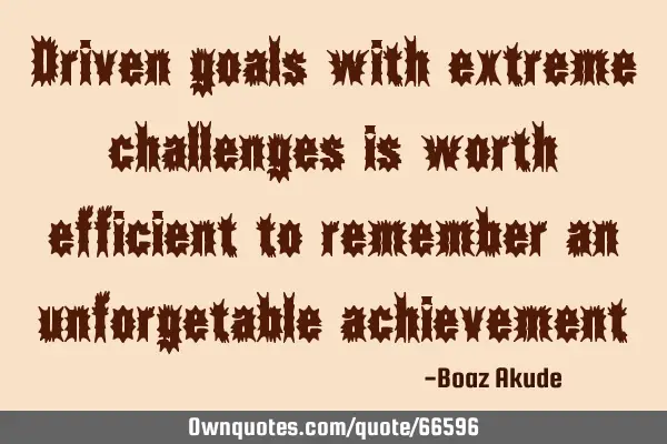 Driven goals with extreme challenges is worth efficient to remember an unforgetable