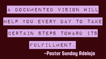 A documented vision will help you every day to take certain steps toward its fulfillment.