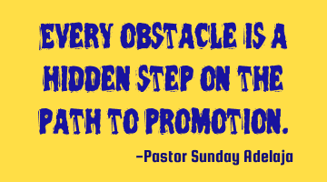 Every obstacle is a hidden step on the path to promotion.