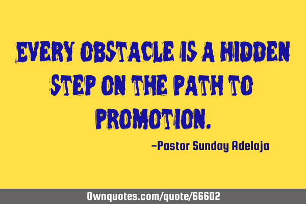 Every obstacle is a hidden step on the path to