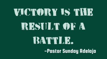 Victory is the result of a battle.