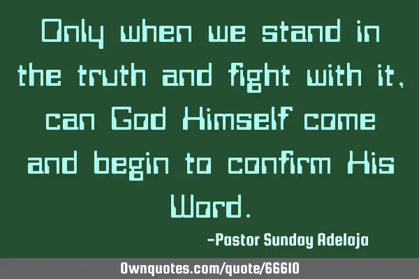 Only when we stand in the truth and fight with it, can God Himself come and begin to confirm His W