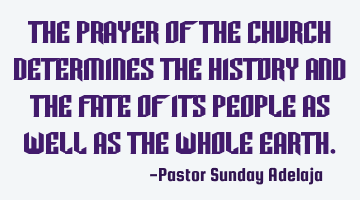 The prayer of the church determines the history and the fate of its people as well as the whole