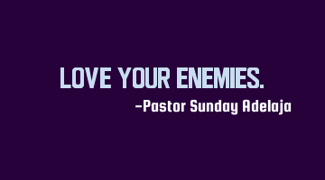 Love your enemies.