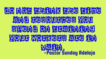 Do not think the time and resources you spend on training your workers are in vain.