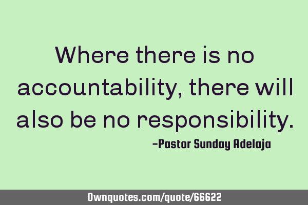 Where there is no accountability, there will also be no