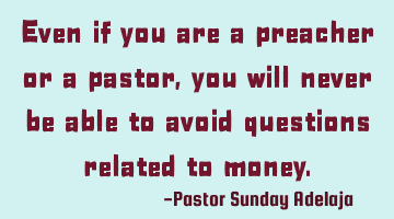 Even if you are a preacher or a pastor, you will never be able to avoid questions related to money.