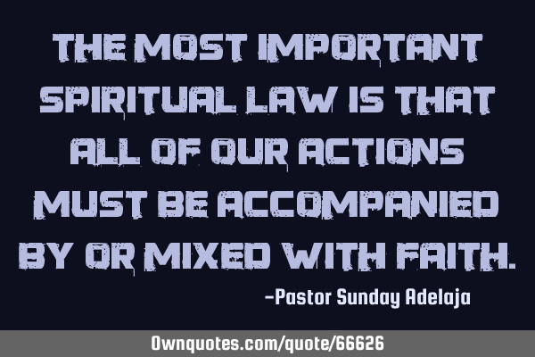The most important spiritual law is that all of our actions must be accompanied by or mixed with