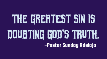 The greatest sin is doubting God’s truth.