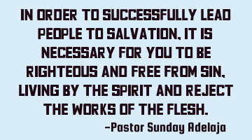 In order to successfully lead people to salvation, it is necessary for you to be righteous and free