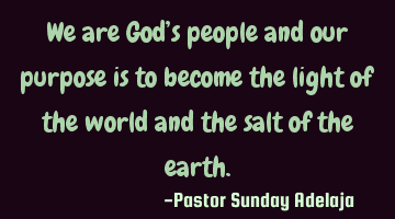 We are God’s people and our purpose is to become the light of the world and the salt of the earth.