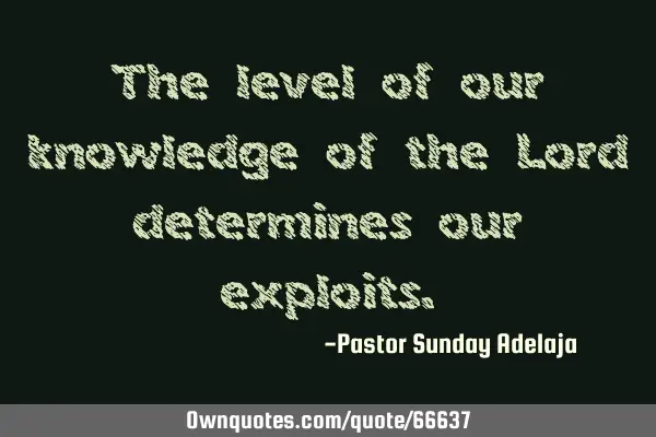 The level of our knowledge of the Lord determines our