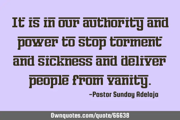 It is in our authority and power to stop torment and sickness and deliver people from