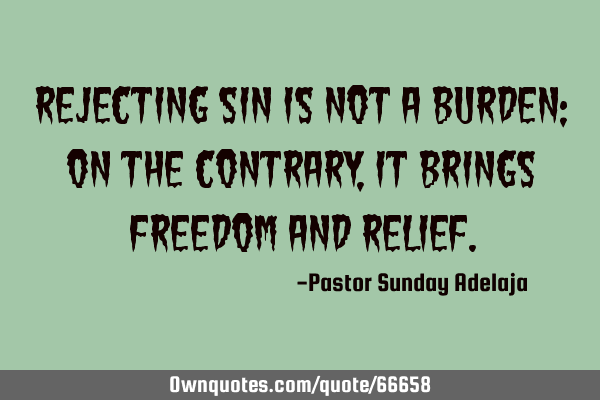 Rejecting sin is not a burden; on the contrary, it brings freedom and