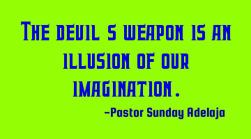 The devil's weapon is an illusion of our imagination.