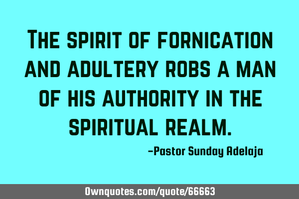The spirit of fornication and adultery robs a man of his authority in the spiritual