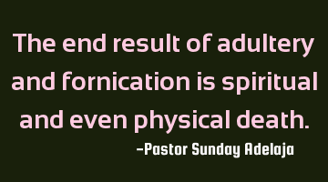 The end result of adultery and fornication is spiritual and even physical death.