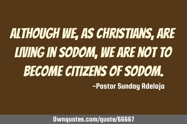 Although we, as Christians, are living in Sodom, we are not to become citizens of S