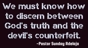 We must know how to discern between God's truth and the devil's counterfeit.