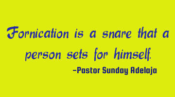 Fornication is a snare that a person sets for himself.