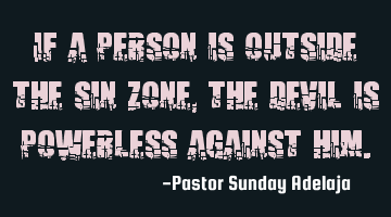 If a person is outside the sin zone, the devil is powerless against him.