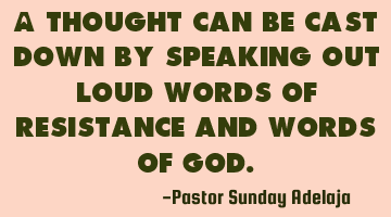 A thought can be cast down by speaking out loud words of resistance and words of God.