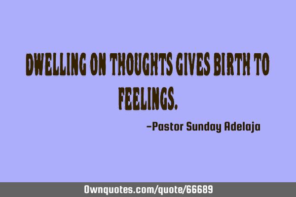 Dwelling on thoughts gives birth to